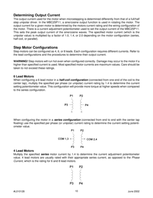 Page 1010
#L010128June 2002
Step Motor Configurations
Step motors can be configured as 4, 6, or 8 leads. Each configuration requires different currents. Refer to
the lead configurations and the procedures to determine their output current.
WARNING! Step motors will run hot even when configured correctly. Damage may occur to the motor if a
higher than specified current is used. Most specified motor currents are maximum values. Care should be
taken to not exceed these ratings.
Determining Output Current
The...