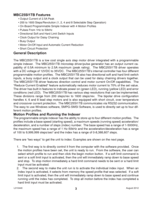 Page 3August 2012 L0104403
General Description
The MBC25SI1TB is a low cost single axis step motor driver integrated with a programmable 
simple indexer.  The MBC25SI1TB microstep driver/pulse generator has an output current ca-
pability of 0.5A minimum to 2.5A maximum (peak rating).  The MBC25SI1TB driver operates 
with a DC voltage of 12VDC to 35VDC.  The MBC25SI1TB’s internal controller has four different 
programmable motion proﬁ les.  The MBC25SI1TB also has directional soft and hard limit switch 
inputs,...