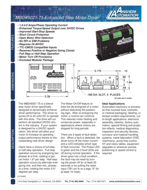 Page 1FEATURES
DESCRIPTION
910 East Orangefair Ln.  Anaheim, CA 92801     Tel. (714) 992-6990     Fax. (714) 992-0471     www.anaheimautomation.com
DIMENSIONS
The MBD45021-75 is a bilevel 
step motor driver speciﬁ cally 
designed to dynamically enhance 
driver performance.  The driver re-
quires 24 to 40 volts DC to operate 
with this drive.  The drive will out 
perform all standard 24VDC driv-
ers in the industry.  If your system 
is designed for a 24VDC speciﬁ -
cation, this driver will allow your 
motor to...