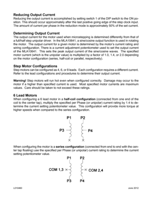 Page 10Reducing Output Current
Reducing the output current is accomplished by setting switch 1 of the DIP switch to the ON po-
sition. This should occur approximately after the last positive going edge of the step clock input.  
The amount of current per phase in the reduction mode is approximately 50% of the set current.
Determining Output Current
The output current for the motor used when microstepping is determined differently from that of 
a full/half step unipolar driver.  In the MLA10641, a sine/cosine...