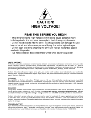 Page 22
CAUTION!
HIGH VOLTAGE!
READ THIS BEFORE YOU BEGIN
• This driver contains High Voltages which could cause personal injury,
including death. It is important to comply to the following requirements.
 Do not insert objects into the drive: Inserting objects can damage the unit
beyond repair and also cause personal injury due to the high voltages.
 Do not open the drive: Opening the drive will void all warranties associ-
ated with this product.
  Do not connect or disconnect motor wires while power is...