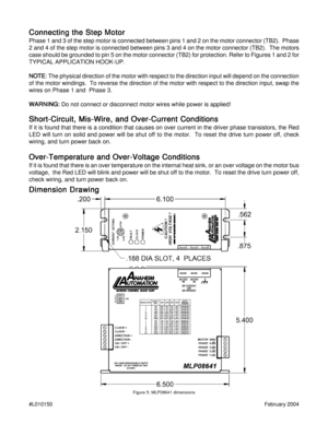Page 10#L010150February 2004
Dimension Drawing Dimension DrawingDimension Drawing Dimension Drawing
Dimension Drawing
Figure 5: MLP08641 dimensions
Connecting the Step Motor Connecting the Step MotorConnecting the Step Motor Connecting the Step Motor
Connecting the Step Motor
Phase 1 and 3 of the step motor is connected between pins 1 and 2 on the motor connector (TB2).  Phase
2 and 4 of the step motor is connected between pins 3 and 4 on the motor connector (TB2).  The motors
case should be grounded to pin 5...