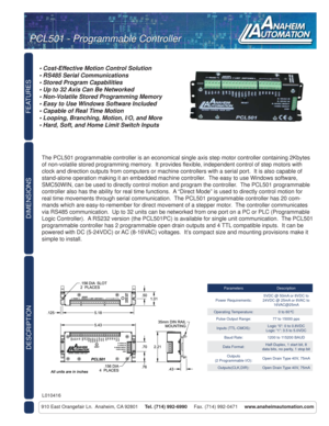 Page 1FEATURES
DESCRIPTION
910 East Orangefair Ln.  Anaheim, CA 92801     Tel. (714) 992-6990     Fax. (714) 992-0471     www.anaheimautomation.com
DIMENSIONS
The PCL501 programmable controller is an economical single axis step motor controller containing 2Kbytes 
of non-volatile stored programming memory.  It provides ﬂ exible, independent control of step motors with 
clock and direction outputs from computers or machine controllers with a serial port.  It is also capable of 
stand-alone operation making it...