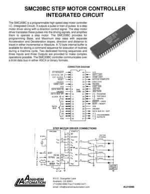 Page 1SMC20BC STEP MOTOR CONTROLLER
INTEGRATED CIRCUIT
The SMC20BC is a programmable high speed step motor controller
I.C. (Integrated Circuit). It outputs a pulse or train of pulses  to a step
motor driver along with a direction control signal. The step motor
driver translates these pulses into the driving signals, and amplifies
them to operate a step motor. The SMC20BC provides for
programming Base, and Maximum step rates with separate
Acceleration and Deceleration slopes, direction and distance to
travel in...