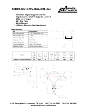 Page 1910 E. Orangefair Ln. Anaheim, CA 92801 Tel (714) 992-6990 Fax (714) 992-0471
www.anaheimautomation.com
黑  白
黄 
红 
Permanent Magnet Stepper Gearmotor
High torque in a Small Package at a Low Cost
340 g-cm of Torque
85:1 Gear Ratio
20mm Diameter
100 Piece Minimum Order Requirement
Specifications
Model
Step
Angle
(deg)
Gear
Ratio
# of
Wires
Voltage
(V)
Current
per Phase
(A)
Holding
Torque
(g.cm)
Detent
Torque
(g.cm)
TGM20-075-19-12V-005A-85R-LW47.5 85:1 4 12 0.05 340 200
Item Specifications
Step Angle...