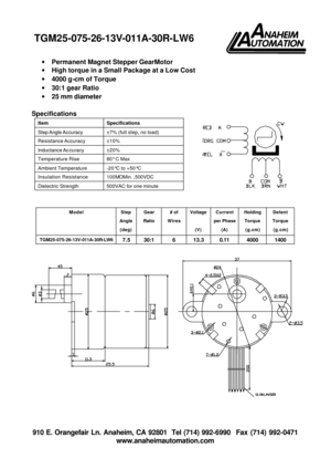Page 1 910 E. Orangefair Ln. Anaheim, CA 92801  Tel (714) 992-6990  Fax (714) 992-0471 
www.anaheimautomation.com  ºì 
³È
»Æ 
ºÚ  ×Ø°× 
· Permanent Magnet Stepper GearMotor 
· High torque in a Small Package at a Low Cost 
· 4000 g-cm of Torque 
· 30:1 gear Ratio 
· 25 mm diameter 
 
Specifications 
 
 
 
Model Step 
Angle 
(deg) Gear 
Ratio # of 
Wires Voltage 
 
(V) Current 
per Phase 
(A) Holding 
Torque 
(g.cm) Detent 
Torque 
(g.cm) TGM25-075-26-13V-011A-30R-LW6 
7.5 30:1 6 13.3 0.11 4000 1400    Item...