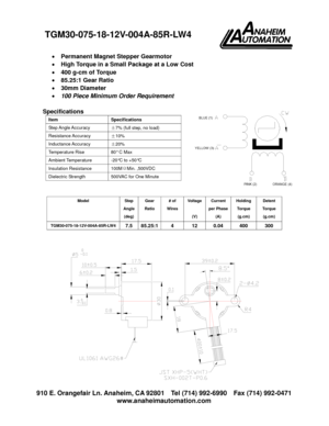 Page 1910 E. Orangefair Ln. Anaheim, CA 92801 Tel (714) 992-6990 Fax (714) 992-0471
www.anaheimautomation.com
Permanent Magnet Stepper Gearmotor
High Torque in a Small Package at a Low Cost
400 g-cm of Torque
85.25:1 Gear Ratio
30mm Diameter
100 Piece Minimum Order Requirement
Specifications
Model Step
Angle
(deg)
Gear
Ratio
# of
Wires
Voltage
(V)
Current
per Phase
(A)
Holding
Torque
(g.cm)
Detent
Torque
(g.cm)
TGM30-075-18-12V-004A-85R-LW47.5 85.25:14 12 0.04 400 300
Item Specifications
Step Angle...