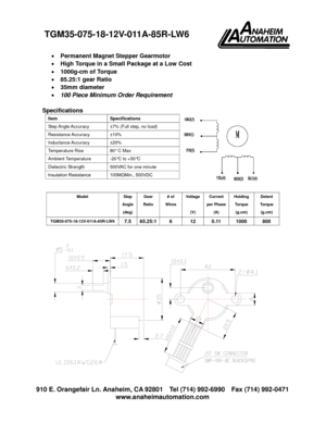 Page 1910 E. Orangefair Ln. Anaheim, CA 92801 Tel (714) 992-6990 Fax (714) 992-0471
www.anaheimautomation.com
Permanent Magnet Stepper Gearmotor
High Torque in a Small Package at a Low Cost
1000g-cm of Torque
85.25:1 gear Ratio
35mm diameter
100 Piece Minimum Order Requirement
Specifications
Model Step
Angle
(deg)
Gear
Ratio
# of
Wires
Voltage
(V)
Current
per Phase
(A)
Holding
Torque
(g.cm)
Detent
Torque
(g.cm)
TGM35-075-18-12V-011A-85R-LW67.5 85.25:16 12 0.11 1000 800
Item Specifications
Step Angle...