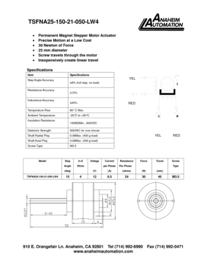 Page 1 910 E. Orangefair Ln. Anaheim, CA 92801  Tel (714) 992-6990  Fax (714) 992-0471 
www.anaheimautomation.com 
 
• Permanent Magnet Stepper Motor Actuator 
• Precise Motion at a Low Cost 
• 30 Newton of Force 
• 25 mm diameter 
• Screw travels through the motor 
• Inexpensively create linear travel 
  
Specifications 
Item Specifications 
Step Angle Accuracy 
±8% (full step, no load) 
Resistance Accuracy 
±10% 
Inductance Accuracy 
±20% 
Temperature Rise  80° C Max 
Ambient Temperature  -20°C to +50°C...