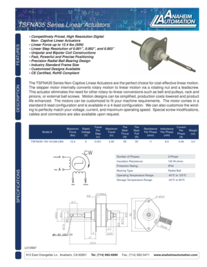 Page 1FEATURES
SPECIFICATIONS
910 East Orangefair Ln.  Anaheim, CA 92801     Tel. (714) 992-6990     Fax. (714) 992-0471     www.anaheimautomation.com
DESCRIPTION
The TSFNA35 Series Non-Captive Linear Actuators are the perfect choice for cost-effective linear motion.  
The stepper motor internally converts rotary motion to linear motion via a rotating nut and a leadscrew.  
This actuator eliminates the need for other rotary-to-linear conversions such as belt and pulleys, rack and 
pinions, or external ball...