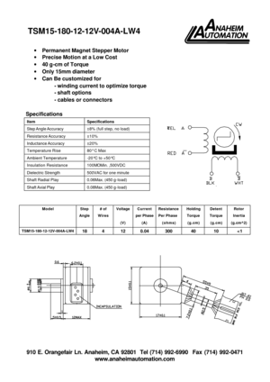 Page 1 910 E. Orangefair Ln. Anaheim, CA 92801  Tel (714) 992-6990  Fax (714) 992-0471 
www.anaheimautomation.com   
· Permanent Magnet Stepper Motor 
· Precise Motion at a Low Cost 
· 40 g-cm of Torque 
· Only 15mm diameter 
· Can Be customized for 
- winding current to optimize torque 
- shaft options 
- cables or connectors  
 
Specifications 
Item Specifications Step Angle Accuracy ±8% (full step, no load) Resistance Accuracy ±10% Inductance Accuracy ±20% Temperature Rise 80° C Max Ambient Temperature...