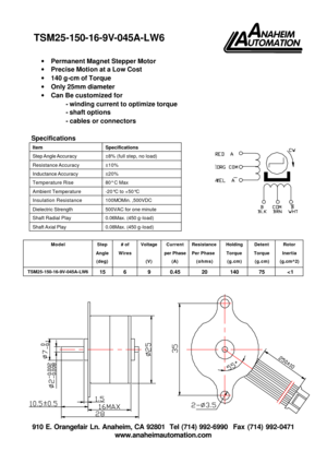 Page 1 910 E. Orangefair Ln. Anaheim, CA 92801  Tel (714) 992-6990  Fax (714) 992-0471 
www.anaheimautomation.com   
· Permanent Magnet Stepper Motor 
· Precise Motion at a Low Cost 
· 140 g-cm of Torque 
· Only 25mm diameter 
· Can Be customized for 
- winding current to optimize torque 
- shaft options 
- cables or connectors  
 
Specifications 
Item Specifications Step Angle Accuracy ±8% (full step, no load) Resistance Accuracy ±10% Inductance Accuracy ±20% Temperature Rise 80° C Max Ambient Temperature...