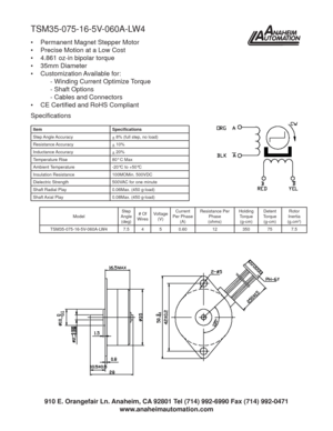 Page 1TSM35-075-16-5V-060A-LW4
•  Permanent Magnet Stepper Motor
•  Precise Motion at a Low Cost
•  4.861 oz-in bipolar torque
• 35mm Diameter
• Customization Available for:
  - Winding Current Optimize Torque
  - Shaft Options
  - Cables and Connectors
• CE Certiﬁ ed and RoHS Compliant
Item Speciﬁ cations
Step Angle Accuracy
+ 8% (full step, no load)
Resistance Accuracy
+ 10%
Inductance Accuracy
+ 20%
Temperature Rise 80° C Max
Ambient Temperature -20°C to +50°C
Insulation Resistance 100MOMin. 500VDC...