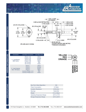 Page 2DIMENSIONS
910 East Orangefair Ln.  Anaheim, CA 92801     Tel. (714) 992-6990     Fax. (714) 992-0471     www.anaheimautomation.com
WIRING INFORMATION
Connection Lead Wire Connection Lead Wire Color
4 - Lead Bipolar
MBC SeriesPhase 1 (A)
Phase 3 (/A)
Phase 2 (B)
Phase 4 (/B)
No Connect
No ConnectYellow
Orange
Brown
Black
Red
Green
6 - Lead Unipolar 
BLD, TM SeriesPhase 1
Phase 3
Phase 2
Phase 4
Common Phase 1 & 3
Common Phase 2 & 4Yellow
Orange
Brown
Black
Red
Green
Max Pull-in Rate (Steps/Sec): 500...