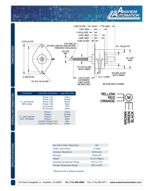 Page 2DIMENSIONS
910 East Orangefair Ln.  Anaheim, CA 92801     Tel. (714) 992-6990     Fax. (714) 992-0471     www.anaheimautomation.com
WIRING INFORMATION
ConnectionLead Wire Connection Lead Wire Color
4 - Lead Bipolar MBC Series Phase 1 (A)
Phase 3 (/A) Phase 2 (B)
Phase 4 (/B) No Connect
No Connect Yellow
Orange BrownBlack Red
Green
6 - Lead Unipolar  BLD, TM Series Phase 1
Phase 3
Phase 2
Phase 4
Common Phase 1 & 3
Common Phase 2 & 4 Yellow
Orange BrownBlack Red
Green
Max Pull-in Rate* (Steps/Sec): 300...