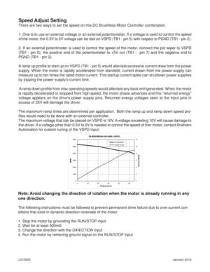 Page 4January 2012 L010525
Speed Adjust Setting
There are two ways to set the speed on this DC Brushless Motor Controller combination. 
1. One is to use an external voltage or an external potentiometer. If a voltage is used to control the speed 
of the motor, the 0.5V to 5V voltage can be tied on VSPD (TB1 - pin 5) with respect to PGND (TB1 - pin 2). 
2. If an external potentimeter is used to control the speed of the motor, connect the pot wiper to VSPD 
(TB1 - pin 5), the positive end of the potentiometer to...
