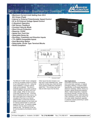 Page 1FEATURES
DESCRIPTION
910 East Orangefair Ln.  Anaheim, CA 92801     Tel. (714) 992-6990      Fax. (714) 992-0471     www.anaheimautomation.com
DIMENSIONS
The MDC151-012601 driver is designed 
to drive DC brushless motors at currents 
of up to 60A (peak) and 12V.  Using hall 
sensor feedback, a constant velocity 
mode can be selected.  The driver is 
protected against over current (cycle-by-
cycle or latched), hall sensor error and 
under voltage.  When an error occurs, 
a fault light notifies the user....