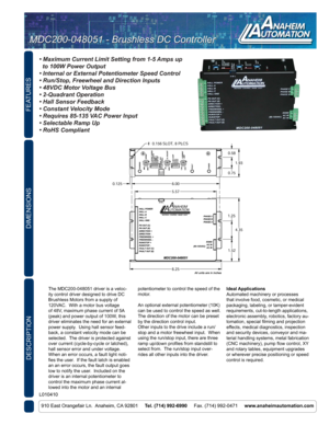 Page 1FEATURES
DESCRIPTION
910 East Orangefair Ln.  Anaheim, CA 92801     Tel. (714) 992-6990      Fax. (714) 992-0471     www.anaheimautomation.com
DIMENSIONS
The MDC200-048051 driver is a veloc -
ity control driver designed to drive DC 
Brushless Motors from a supply of 
120VAC.  With a motor bus voltage 
of 48V, maximum phase current of 5A 
(peak) and power output of 100W, this 
driver eliminates the need for an external 
power supply.  Using hall sensor feed -
back, a constant velocity mode can be...