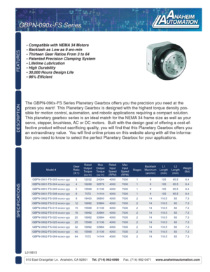Page 1FEATURES
SPECIFICATIONS
910 East Orangefair Ln.  Anaheim, CA 92801     Tel. (714) 992-6990     Fax. (714) 992-0471     www.anaheimautomation.com
DESCRIPTION
The GBPN-090x-FS Series Planetary Gearbox offers you the precision you need at the 
prices you want!  This Planetary Gearbox is designed with the highest torque density pos-
sible for motion control, automation, and robotic applications requiring a compact solution.  
This planetary gearbox series is an ideal match for the NEMA 34 frame size as well...