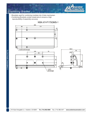 Page 6910 East Orangefair Ln.  Anaheim, CA 92801     Tel. (714) 992-6990     Fax. (714) 992-0471     www.anaheimautomation.com
COMBINING BRACKETS
Combining Bracket
 • Brackets used for combining modules into 2-Axis mechanism
 • Combining Brackets contain dowel pins to ensure a high 
    reproducibility of assembly accuracy
NSK-XY-P175GMS-1 