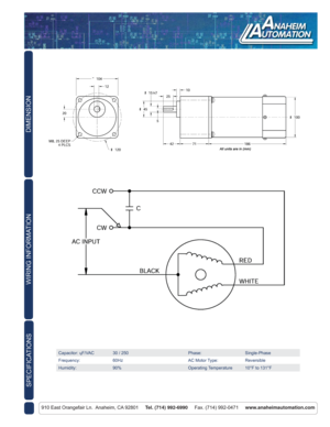 Page 2DIMENSION
910 East Orangefair Ln.  Anaheim, CA 92801     Tel. (714) 992-6990     Fax. (714) 992-0471     www.anaheimautomation.com
WIRING INFORMATION
Capacitor: ɥF/VAC 30 / 250 Phase: Single-Phase
Frequency: 60Hz AC Motor Type: Reversible
Humidity: 90% Operating Temperature 10°F to 131°F
SPECIFICATIONS 