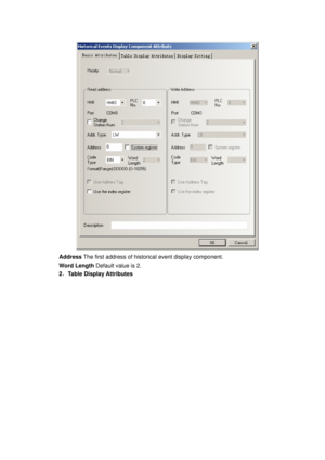 Page 11
 
Address The first address of historical event display component. 
Word Length Default value is 2. 
2． Table Display Attributes  