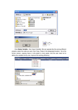 Page 119
 
   
Click Delete Variable  , then Import Variable. We can ope rate like this among different 
projects, select the code you want ,then Copy  ,Paste in the designated location.. As to the 
former version, copying macro in old projec t is more easier, and the user need not to 
define the variable one by one, im prove the working efficiency . 
 
  