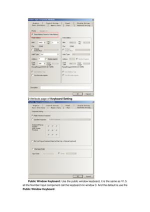 Page 157
 
2 Attribute page of  Keyboard Setting 
 
Public Window Keyboard: Use the public window keyboard,  it is the same as V1.5. 
all the Number Input component call the keyboar d inn window 3. And the default is use the 
Public Window Keyboard  