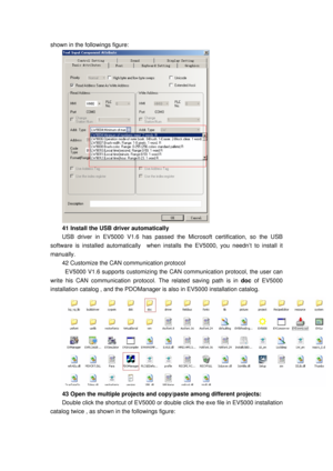 Page 159
shown in the followings figure: 
 
41 Install the USB driver automatically 
USB driver in EV5000 V1.6 has passed the Microsoft certification, so the USB 
software is installed automatically  when inst alls the EV5000, you needn’t to install it 
manually.  
42 Customize the CAN co mmunication protocol   
  EV5000 V1.6 supports customizing the CA N communication protocol, the user can 
write his CAN communication protocol . The related saving path is in doc of EV5000 
installation catalog , and the...