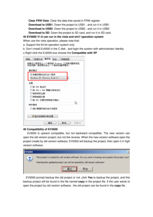 Page 161
Clear FRW Data: Clear the data that saved in FRW register 
Download to USB1 : Down the project to USB1 , and run it in USB1 
Download to USB2: Down the project to USB2 , and run it in USB2 
Download to SD: Down the project to SD ca rd, and run it in SD card. 
45 EV5000 V1.6 can run in the vista and win7 operation system 
When use the vista operation, please note that: 
a. Support the 64 bit operation system only 
b. Don’t install Ev5000 in the C disk , and login the system with adm inistrator identity...