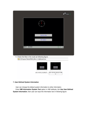 Page 50
 
5. Check the files in the route as following figure. 
 
7. User-Defined System Information 
User can change the default system information to other information. 
Enter HMI Information System Text option in HMI attribute, tick Use User-Defined 
System Information  ,then user can input the inform ation text in following figure:  