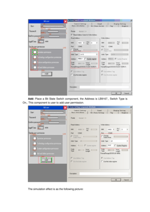 Page 73
 
Add: Place a Bit State Switch component, t he Address is LB9167., Switch Type is 
On,. This component is user to add user permission. 
 
 
The simulation effect is as the following picture:  