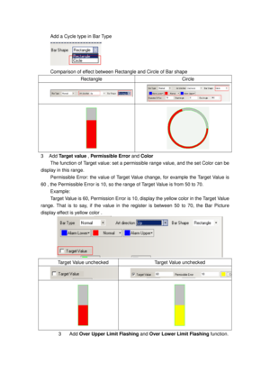 Page 96
Add a Cycle type in Bar Type 
 
Comparison of effect between Rectangle and Circle of Bar shape 
Rectangle Circle 
  
3 Add Target value , Permissible Error and Color  
The function of Target value: set a permi ssible range value, and the set Color can be 
display in this range. 
Permissible Error: the value of Target Val ue change, for example the Target Value is 
60 , the Permissible Error is 10, so the r ange of Target Value is from 50 to 70. 
Example: 
Target Value is 60, Permission Error is 10,...