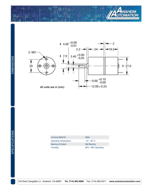 Page 2DIMENSIONS
910 East Orangefair Ln.  Anaheim, CA 92801     Tel. (714) 992-6990     Fax. (714) 992-0471     www.anaheimautomation.com
SPECIFICATIONS
Housing Material: Steel
Operating Temperature: -10° - 40° C
Bearing at Output: Ball Bearing
Humidity: 90% - 95% Operating 