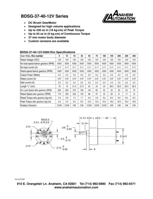 Page 1 910 E. Orangefair Ln. Anaheim, CA 92801  Tel (714) 992-6990  Fax (714) 992-0471 
www.anaheimautomation.com 
 
• DC Brush GearMotor 
• Designed for high volume applications 
• Up to 250 oz in (18 kg-cm) of Peak Torque 
• Up to 83 oz in (6 kg-cm) of Continuous Torque 
• 37 mm motor body diameter 
• Custom versions are available 
 
 
BDSG-37-40-12V-5000-Rxx Specifications 
Gear Ratio, Rxx number 6  10 18 30 50 75 100 150 200 250 300 
Rated Voltage (VDC) 12V 12V 12V 12V 12V 12V 12V 12V 12V 12V 12V 
No-load...