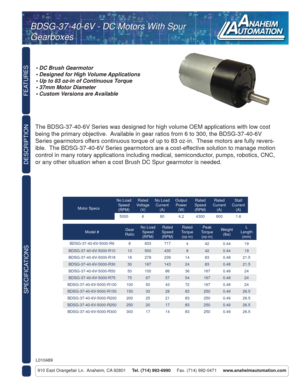 Page 1FEATURES
SPECIFICATIONS
910 East Orangefair Ln.  Anaheim, CA 92801     Tel. (714) 992-6990     Fax. (714) 992-0471     www.anaheimautomation.com
DESCRIPTION
The BDSG-37-40-6V Series was designed for high volume OEM applications with low cost 
being the primary objective.  Available in gear ratios from 6 to 300, the BDSG-37-40-6V 
Series gearmotors offers continuous torque of up to 83 oz-in.  These motors are fully revers-
ible.  The BDSG-37-40-6V Series gearmotors are a cost-effective solution to manage...