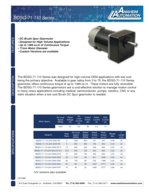 Page 1FEATURES
SPECIFICATIONS
910 East Orangefair Ln.  Anaheim, CA 92801     Tel. (714) 992-6990     Fax. (714) 992-0471     www.anaheimautomation.com
DESCRIPTION
The BDSG-71-110 Series was designed for high-volume OEM applications with low cost 
being the primary objective.  Available in gear ratios from 3 to 75, the BDSG-71-110 Series 
gearmotor offers continuous torque of up to 1389 oz-in.  These motors are fully reversible.  
The BDSG-71-110 Series gearmotors are a cost-effective solution to manage motion...