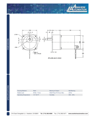 Page 2DIMENSIONS
910 East Orangefair Ln.  Anaheim, CA 92801     Tel. (714) 992-6990     Fax. (714) 992-0471     www.anaheimautomation.com
SPECIFICATIONS
Housing Material: Steel Bearing at Output: Ball Bearing
Radial Load: 99 lbs - Force Shaft Press Fit Force, Max: 22 lbs
Operating Temperature: 14°-104° F Humidity: 90% - 95%  