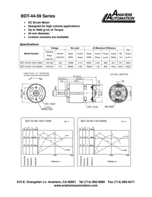 Page 1 910 E. Orangefair Ln. Anaheim, CA 92801  Tel (714) 992-6990  Fax (714) 992-0471 
www.anaheimautomation.com 
 
• DC Brush Motor 
• Designed for high volume applications 
• Up to 4000 g-cm of Torque 
• 44 mm diameter 
• Custom versions are available 
 
Specifications 
Model Number Voltage  No Load  At Maximum Efficiency 
Stall 
To r q u e  
(g-cm)Operating 
Range 
(Volts DC) Nominal 
(Volts DC) Speed 
(RPM) Current 
(Amps) Speed 
(RPM) Current 
(Amps) To r q u e  
(g-cm) Output 
(Watts) Eff. 
(%)...