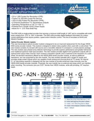 Page 1FEATURES
ORDERING INFORMATION
910 East Orangefair Ln.  Anaheim, CA 92801     Tel. (714) 992-6990      Fax. (714) 992-0471     www.anaheimautomation.com
DESCRIPTION
The ENC-A2N is single-ended encoder that requires a minimum shaft length\
 of .445” and is compatible with shaft 
sizes ranging from .079” to .394” in diameter. The ENC-A2N provides digital feedback information for motion 
control applications that require position, speed and/or direction contr\
ol. This line of encoders is RoHS and 
REACH...
