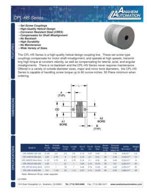 Page 1FEATURES
DIMENSIONS
910 East Orangefair Ln.  Anaheim, CA 92801     Tel. (714) 992-6990     Fax. (714) 992-0471     www.anaheimautomation.com
The CPL-HS Series is a high-quality helical design coupling line.  These set screw type 
couplings compensate for motor shaft misalignment, and operate at high speeds, transmit-
ting high torque at constant velocity, as well as compensating for laterial, axial, and angular 
misalignments.  There is no backlash and the CPL-HS Series never requires maintenance....