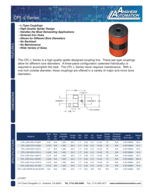 Page 1FEATURES
DIMENSIONS
910 East Orangefair Ln.  Anaheim, CA 92801     Tel. (714) 992-6990     Fax. (714) 992-0471     www.anaheimautomation.com
The CPL-L Series is a high-quality spider designed coupling line.  These jaw type couplings 
allow for different core diameters.  A three-piece conﬁ guration (selected individually) is 
required to accomplish this task.  The CPL-L Series never requires maintenance.  With a 
one inch outside diameter, these couplings are offered in a variety of major and minor bore...