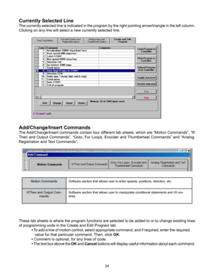 Page 2424
Add/Change/Insert Commands
The Add/Change/Insert commands contain four different tab sheets, which are “Motion Commands”, “If/
Then and Output Commands”, “Goto, For Loops, Encoder and Thumbwheel Commands” and “Analog, 
Registration and Text Commands”.
Motion CommandsSoftware section that allows user to enter speeds, positions, direction, etc.
If/Then and Output Com- mands  Software section that allows user to manipulate conditional statements and I/0 rou
-
tines.
These tab sheets is where the program...
