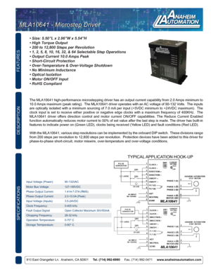 Page 3FEATURES
DESCRIPTION
910 East Orangefair Ln.  Anaheim, CA 92801     Tel. (714) 992-6990      Fax. (714) 992-0471     www.anaheimautomation.com
The MLA10641 high-performance microstepping driver has an output current capability from 2.0 Amps minimum to 
10.0 Amps maximum (peak rating).  The MLA10641 driver operates with an AC voltage of 90-132 Volts.  The inputs 
are optically isolated with a minimum sourcing of 7.0 mA per input (+5VDC minimum to +24VDC maximum).  The 
clock  input  is  set  to  receive...