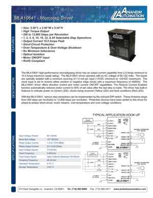 Page 3FEATURES
DESCRIPTION
910 East Orangefair Ln.  Anaheim, CA 92801     Tel. (714) 992-6990      Fax. (714) 992-0471     www.anaheimautomation.com
The MLA10641 high-performance microstepping driver has an output current capability from 2.0 Amps minimum to 
10.0 Amps maximum (peak rating).  The MLA10641 driver operates with an AC voltage of 90-132 Volts.  The inputs 
are optically isolated with a minimum sourcing of 7.0 mA per input (+5VDC minimum to +24VDC maximum).  The 
clock  input  is  set  to  receive...