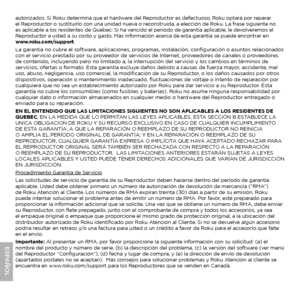 Page 20autorizados. Si Roku determina que el hardware del Reproductor es defectuoso, Roku optará por reparar 
el Reproductor o sustituirlo con una unidad nueva o reconstruida, a elección de Roku. La frase siguiente no 
es aplicable a los residentes de Quebec: Si ha vencido el período de garantía aplicable, le devolveremos el 
Reproductor a usted a su costo y gasto. Más información acerca de esta garantía se puede encontrar en  
www.roku.com/support.
La garantía no cubre el software, aplicaciones, programas,...