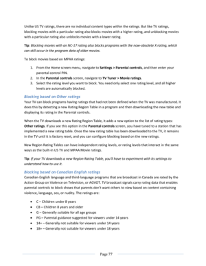 Page 83 
  Page 77  
  
Unlike US TV ratings, there are no individual content types within the ratings. But like TV ratings, 
blocking movies with a particular rating also blocks movies with a higher rating, and unblocking movies 
with a particular rating also unblocks movies with a lower rating. 
Tip: Blocking movies with an NC-17 rating also blocks programs with the now-obsolete X rating, which 
can still occur in the program data of older movies. 
To block movies based on MPAA ratings:  
1. From the Home...