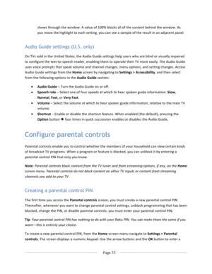 Page 63			Page	55				shows	through	the	window.	A	value	of	100%	blocks	all	of	the	content	behind	the	window.	As	you	move	the	highlight	to	each	setting,	you	can	see	a	sample	of	the	result	in	an	adjacent	panel.	Audio Guide settings (U.S. only) On	TVs	sold	in	the	United	States,	the	Audio	Guide	settings	help	users	who	are	blind	or	visually	impaired	to	configure	the	text-to-speech	reader,	enabling	them	to	operate	their	TV	more	easily.	The	Audio	Guide	uses	voice	prompts	that	speak	volume	and	channel	changes,	menu...