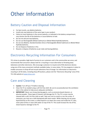 Page 83			Page	75				Other information Battery Caution and Disposal Information • For	best	results,	use	alkaline	batteries.	• Install	only	new	batteries	of	the	same	type	in	your	product.	• Failure	to	insert	batteries	in	the	correct	polarity,	as	indicated	in	the	battery	compartment,	may	shorten	the	life	of	the	batteries	or	cause	batteries	to	leak.	• Do	not	mix	old	and	new	batteries.	• Do	not	use	Rechargeable	(Nickel	Cadmium)	or	(Nickel	Metal	Hydride)	batteries.	• Do	not	mix	Alkaline,	Standard	(Carbon-Zinc)	or...