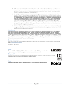 Page 90			Page	82				5. If	the	agreement	to	arbitrate	in	this	provision	is	found	to	be	invalid,	unenforceable	or	inapplicable	to	a	given	Claim	between	You	and	Roku,	then	any	and	all	proceedings	to	resolve	such	Claim	must	be	brought	exclusively	in	a	federal	court	of	competent	jurisdiction	in	the	Northern	District	of	California	or	in	a	state	court	in	Santa	Clara	County,	California.	You	hereby	irrevocably	consent	to	the	exclusive	jurisdiction	and	venue	of	such	courts.	6. 30-Day	Right	to	Opt	Out:		You	have	the...